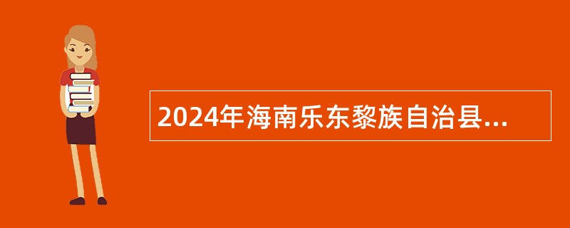 2024年海南乐东黎族自治县第二幼儿园员额制教师招聘公告