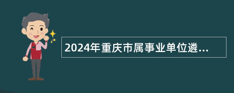 2024年重庆市属事业单位遴选 工作人员公告