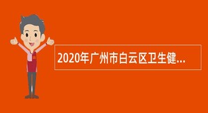2020年广州市白云区卫生健康系统招聘政府雇员公告