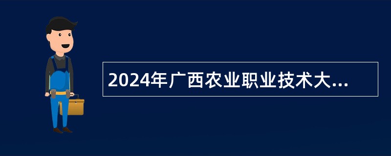 2024年广西农业职业技术大学招聘教职人员控制数工作人员公告