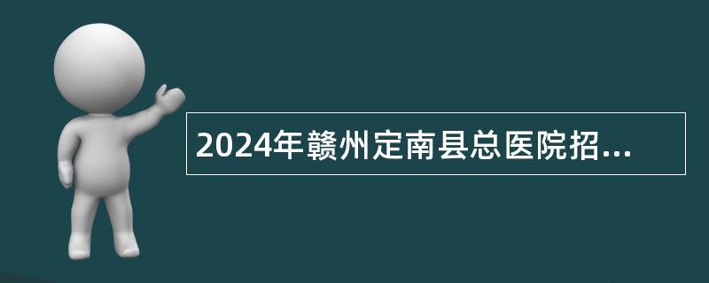 2024年赣州定南县总医院招聘医师公告