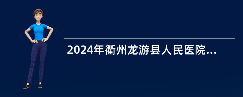 2024年衢州龙游县人民医院招聘劳务派遣工作人员公告