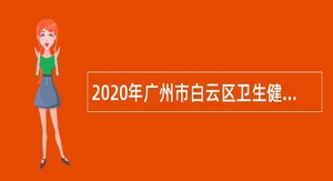 2020年广州市白云区卫生健康系统招聘政府雇员公告