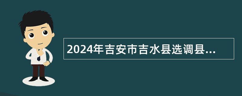 2024年吉安市吉水县选调县内中小学教师公告（209人）