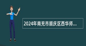 2024年南充市顺庆区西华师范大学附属中学考核招聘教师公告