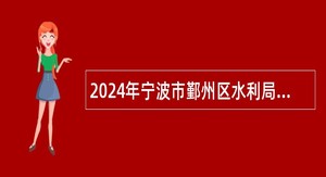 2024年宁波市鄞州区水利局编外人员招聘简章