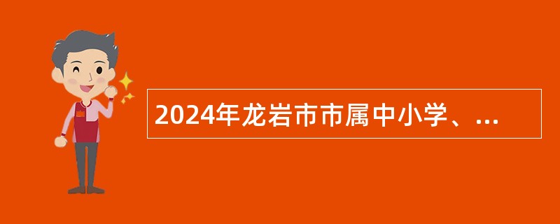 2024年龙岩市市属中小学、中职学校补充招聘新任教师公告