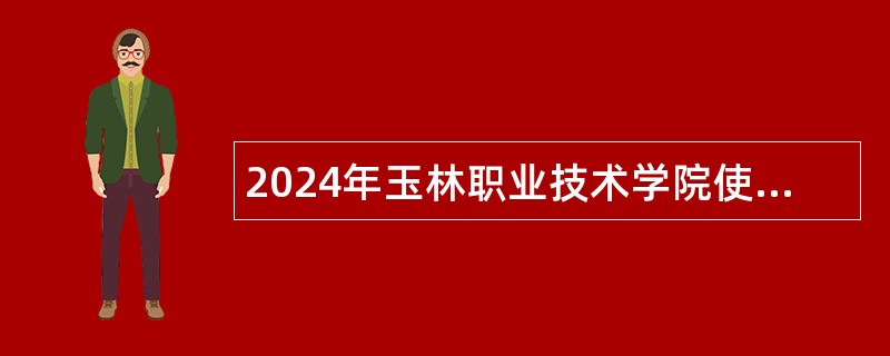 2024年玉林职业技术学院使用教职人员控制数招聘公告（38人）