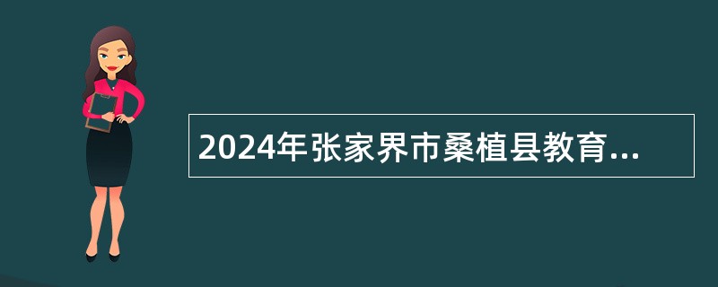 2024年张家界市桑植县教育局所属事业单位选调工作人员公告