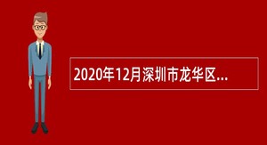 2020年12月深圳市龙华区城市更新和土地整备局招聘公告