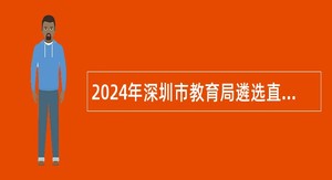 2024年深圳市教育局遴选直属事业单位（学校）领导人员公告