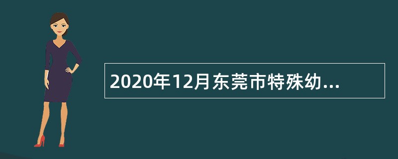 2020年12月东莞市特殊幼儿中心招聘公告