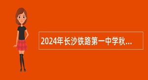 2024年长沙铁路第一中学秋季短期编外合同制教职工招聘公告