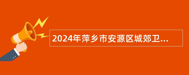 2024年萍乡市安源区城郊卫生院招聘公告