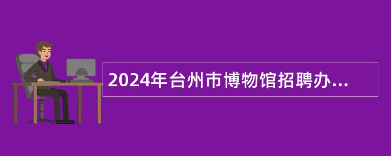 2024年台州市博物馆招聘办公室综合文字岗位人员公告