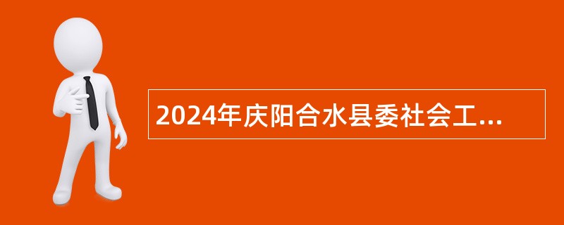 2024年庆阳合水县委社会工作部选调下属事业单位工作人员公告