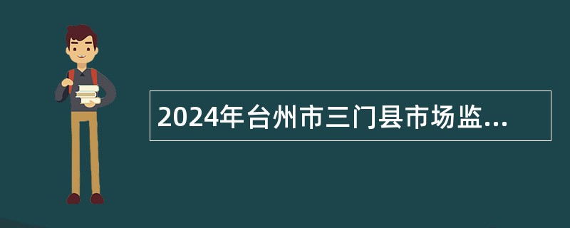 2024年台州市三门县市场监督管理局招聘公告