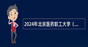 2024年北京医药职工大学（中国北京同仁堂（集团）有限责任公司党校）招聘公告