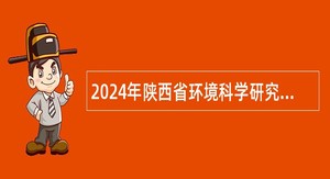 2024年陕西省环境科学研究院招聘公告（17人）