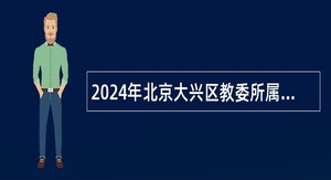 2024年北京大兴区教委所属事业单位招聘教师公告（19人）