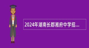 2024年湖南长郡湘府中学招聘历史劳务教师公告