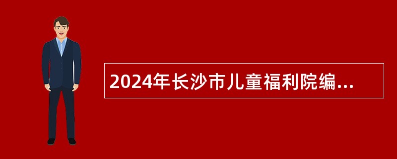 2024年长沙市儿童福利院编外合同制人员招聘简章