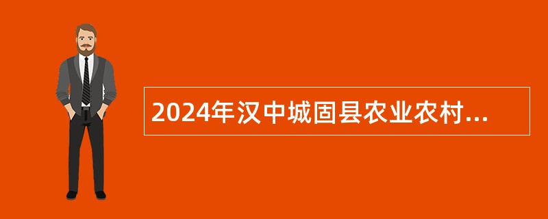 2024年汉中城固县农业农村局招聘公告