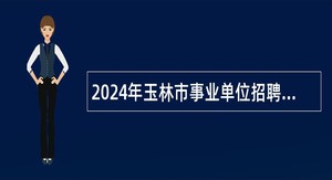 2024年玉林市事业单位招聘应征入伍普通高校毕业生公告