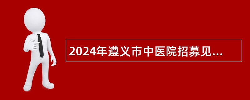 2024年遵义市中医院招募见习人员公告