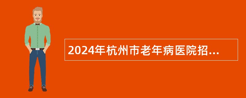 2024年杭州市老年病医院招聘编外聘用人员公告（16人）