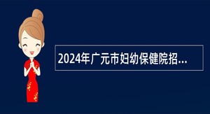 2024年广元市妇幼保健院招聘公告