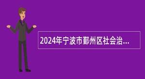 2024年宁波市鄞州区社会治理中心招聘编外人员公告