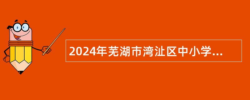 2024年芜湖市湾沚区中小学劳务派遣教师招聘公告