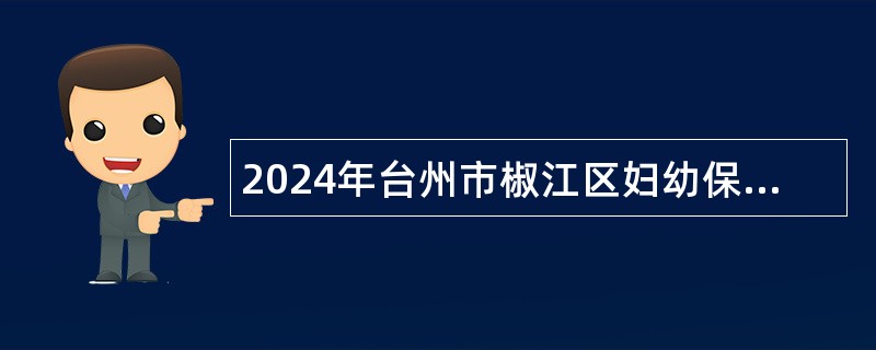 2024年台州市椒江区妇幼保健院招聘编外工作人员公告