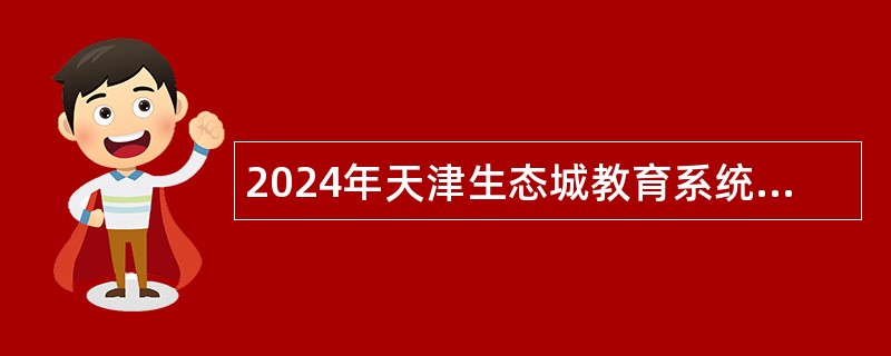 2024年天津生态城教育系统专任教师招聘公告