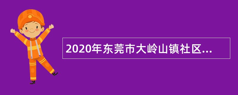 2020年东莞市大岭山镇社区卫生服务中心招聘医务人员公告