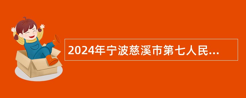 2024年宁波慈溪市第七人民医院招聘派遣制工作人员公告