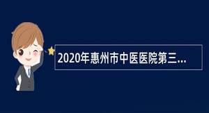 2020年惠州市中医医院第三批招聘卫生专业技术人员公告