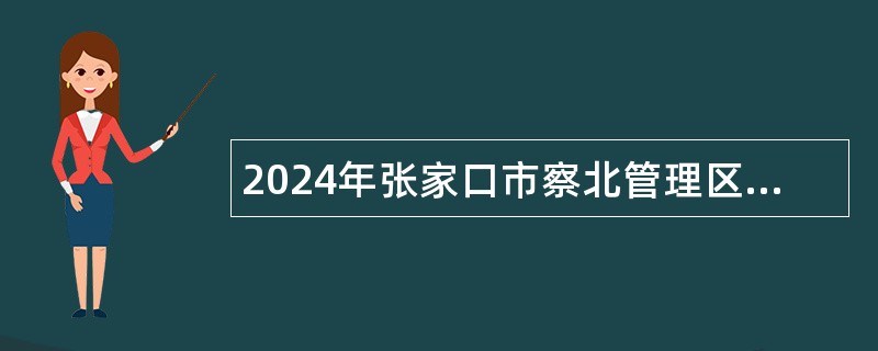 2024年张家口市察北管理区事业单位招聘公告（21人）