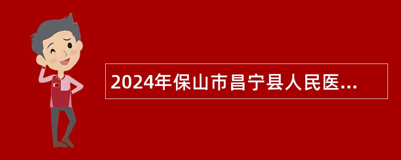 2024年保山市昌宁县人民医院就业见习人员招聘公告（11人）