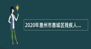 2020年惠州市惠城区残疾人联合会属下事业单位招聘公告