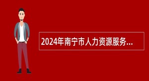 2024年南宁市人力资源服务管理办公室招聘公告