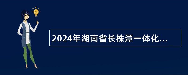 2024年湖南省长株潭一体化发展事务中心招聘公告