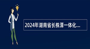 2024年湖南省长株潭一体化发展事务中心招聘公告