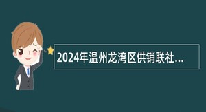 2024年温州龙湾区供销联社编外招聘公告