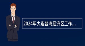 2024年大连普湾经济区工作部门招聘公告