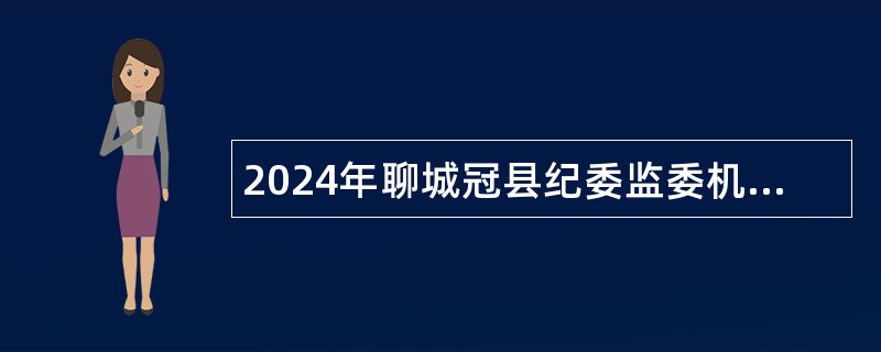 2024年聊城冠县纪委监委机关所属事业单位选聘工作人员公告