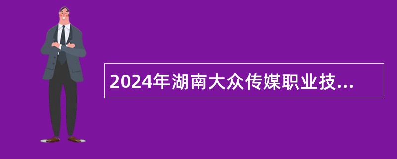 2024年湖南大众传媒职业技术学院高层次人才招聘公告