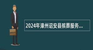 2024年漳州诏安县殡葬服务中心招募见习人员公告