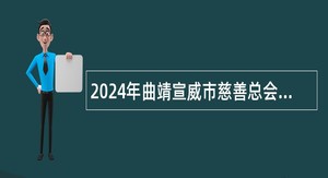 2024年曲靖宣威市慈善总会招聘社会救助经办人员公告